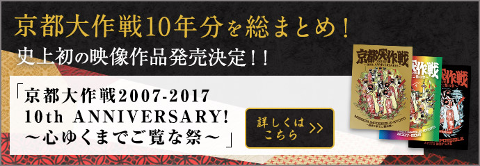 京都大作戦10年分を総まとめ！史上初の映像作品販売決定！！「京都大作戦2007-2017 10th ANNIVERSARY 心ゆくまでご覧な祭」についての情報はこちら