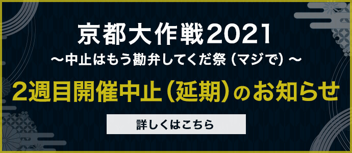 京都大作戦2021〜中止はもう勘弁してくだ祭（マジで）〜2週目開催中止（延期）のお知らせ