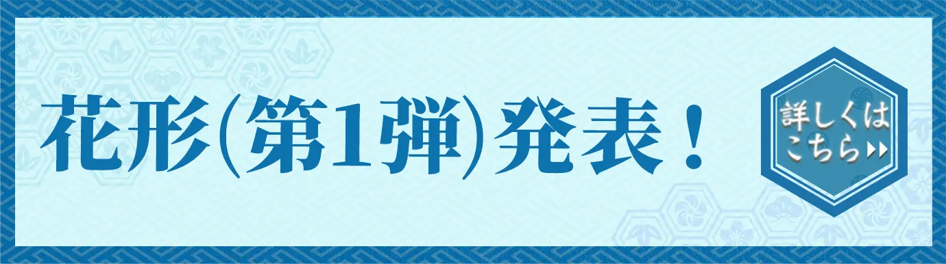 花形(第一弾)発表 詳しくはこちら