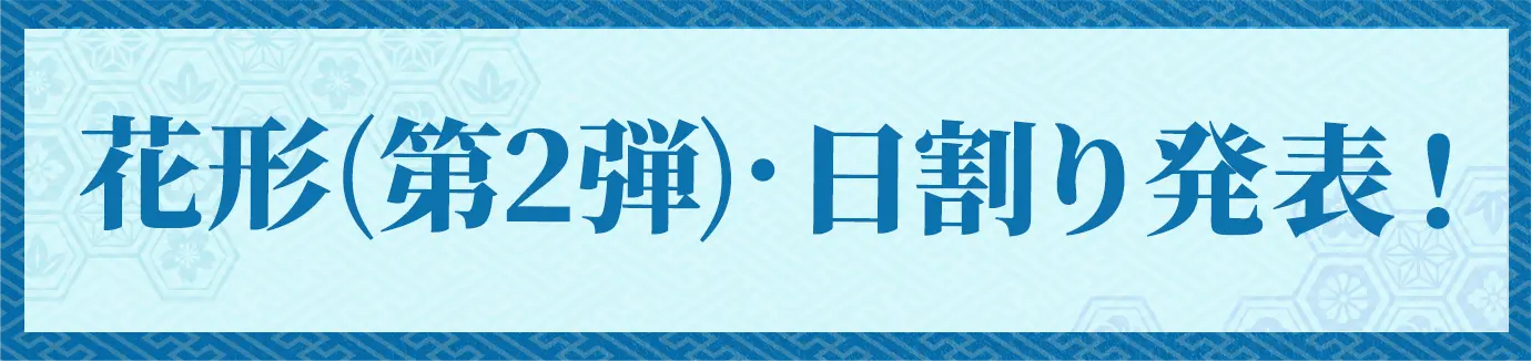 花形(第二弾)・日割り発表 詳しくはこちら