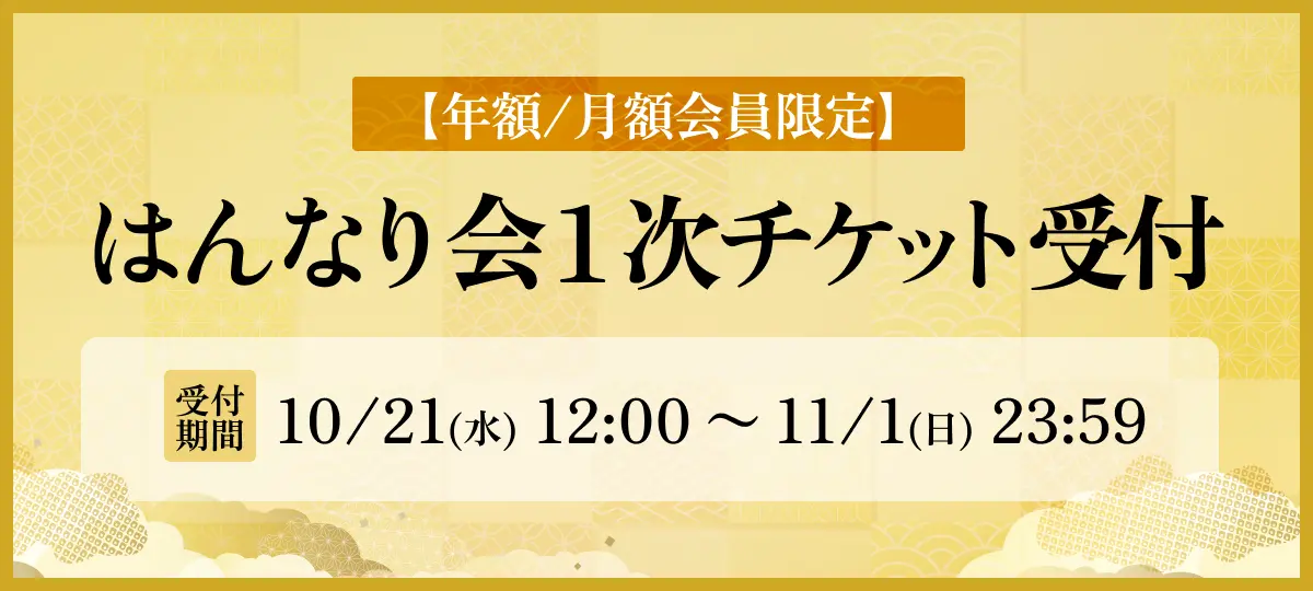 はんなり会 1次チケット受付（年額/月額）受付期間：10/21(水)12:00〜11/1(日)23:59